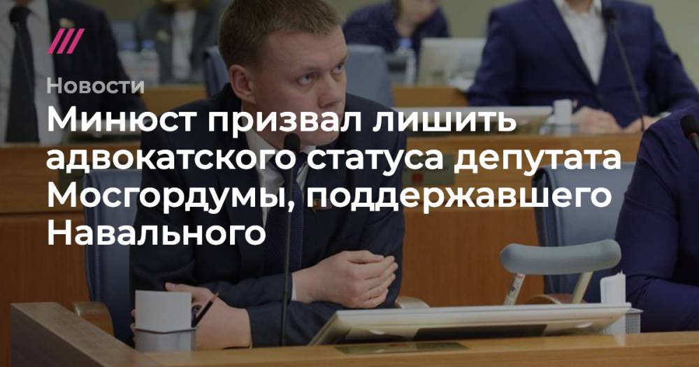 Минюст призвал лишить адвокатского статуса депутата Мосгордумы, поддержавшего Навального