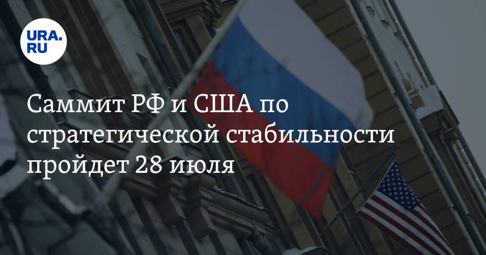Саммит РФ и США по стратегической стабильности пройдет 28 июля