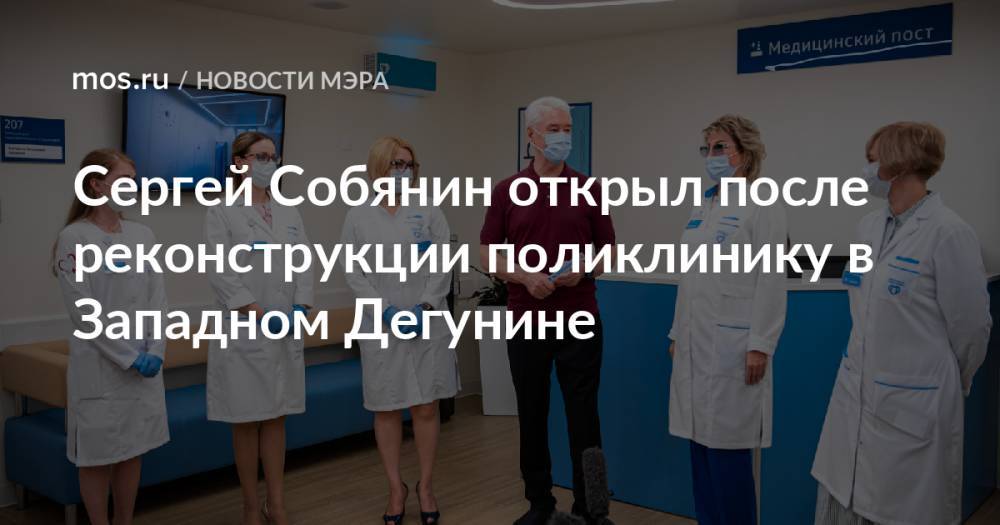 Сергей Собянин открыл после реконструкции поликлинику в Западном Дегунине