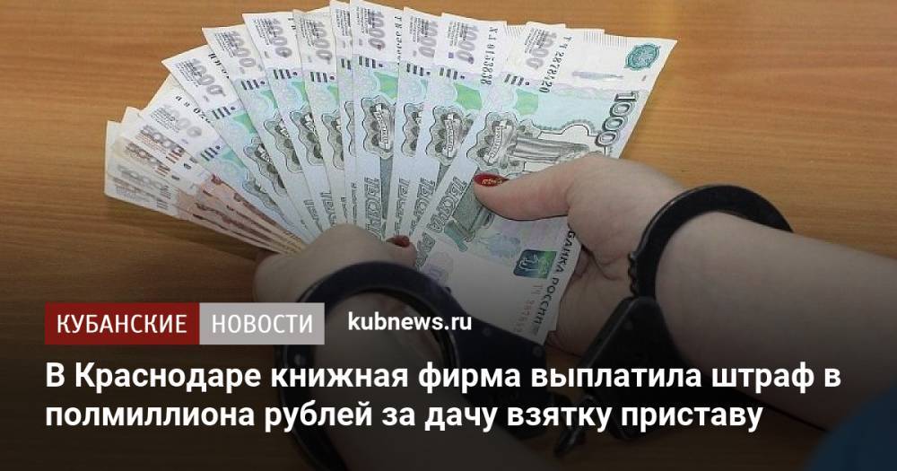 В Краснодаре книжная фирма выплатила штраф в полмиллиона рублей за дачу взятку приставу