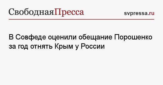 В Совфеде оценили обещание Порошенко за год отнять Крым у России