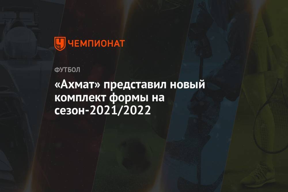 «Ахмат» представил новый комплект формы на сезон-2021/2022