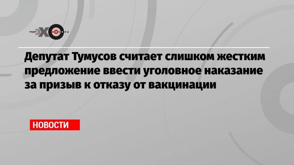 Депутат Тумусов считает слишком жестким предложение ввести уголовное наказание за призыв к отказу от вакцинации