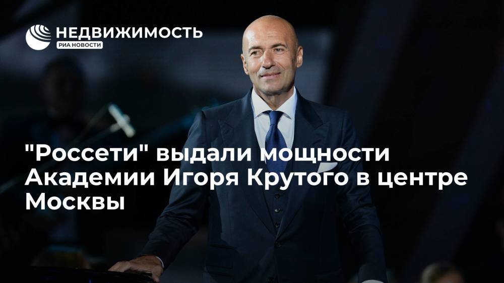 "Россети" выдали мощности Академии Игоря Крутого в центре Москвы