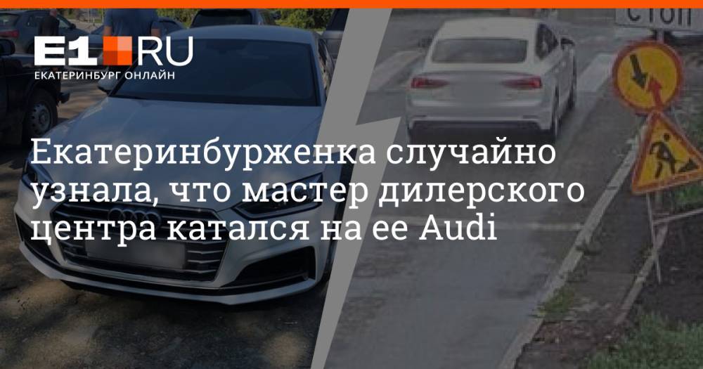 Екатеринбурженка случайно узнала, что мастер дилерского центра катался на ее Audi