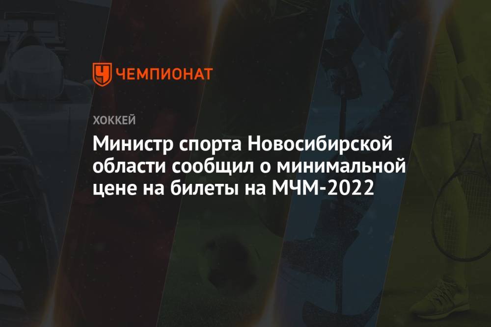 Министр спорта Новосибирской области сообщил о минимальной цене на билеты на МЧМ-2022