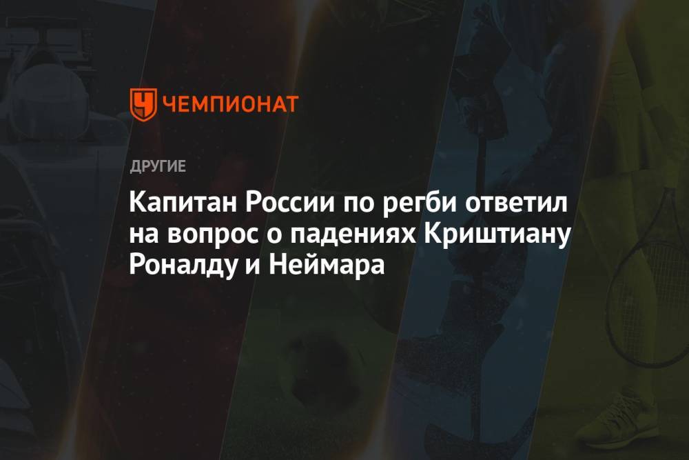 Капитан сборной России по регби ответил на вопрос о падениях Криштиану Роналду и Неймара