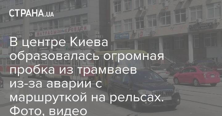 В центре Киева образовалась огромная пробка из трамваев из-за аварии с маршруткой на рельсах. Фото, видео