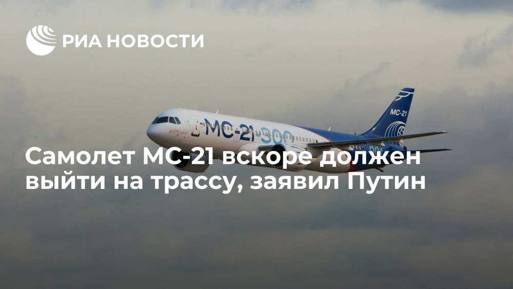 Президент Путин: российский самолет МС-21 вскоре должен выйти на трассу