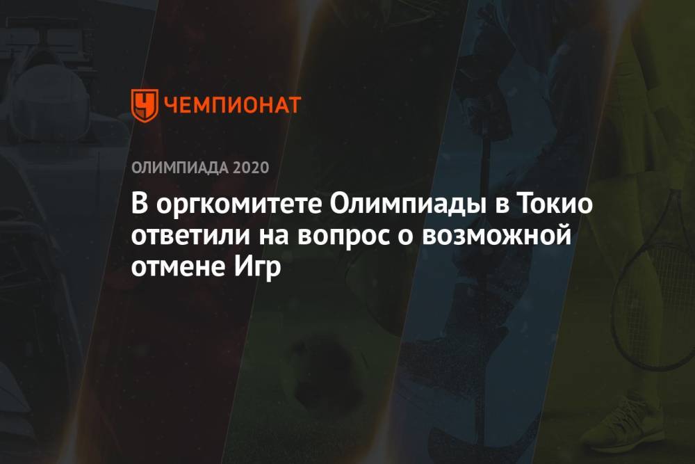 В оргкомитете Олимпиады в Токио ответили на вопрос о возможной отмене Игр