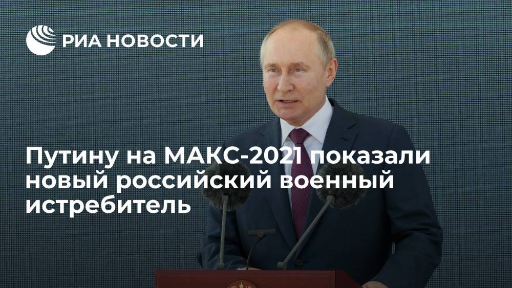 Президенту Путину на МАКС-2021 показали новый российский военный истребитель