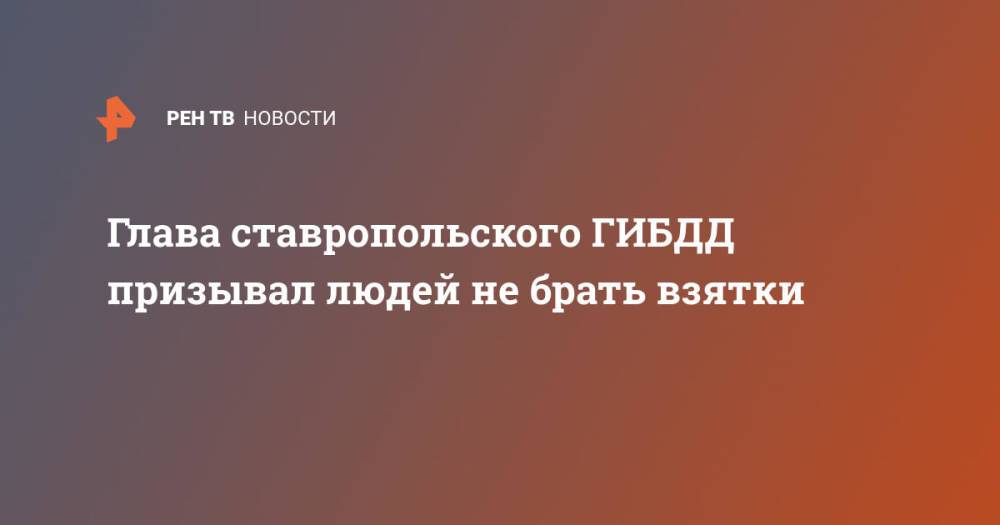 Глава ставропольского ГИБДД призывал людей не брать взятки