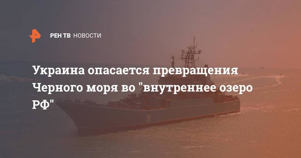 Украина опасается превращения Черного моря во "внутреннее озеро РФ"