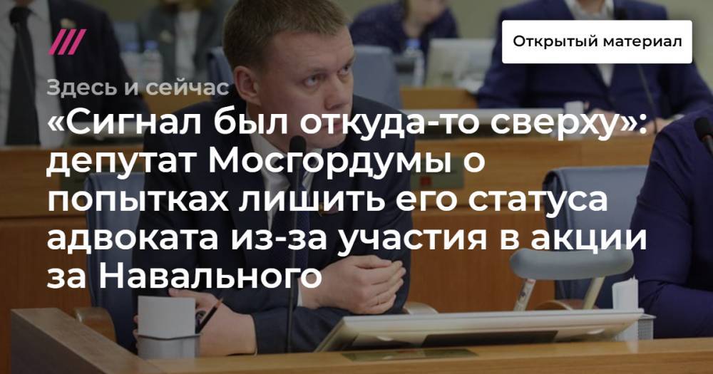 «Сигнал был откуда-то сверху»: депутат Мосгордумы о попытках лишить его статуса адвоката из-за участия в акции за Навального