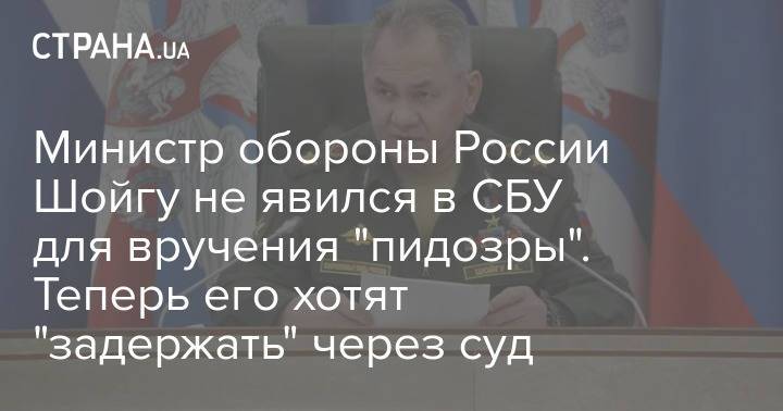 Министр обороны России Шойгу не явился в СБУ для вручения "пидозры". Теперь его хотят "задержать" через суд