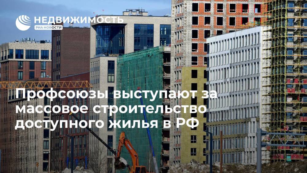 Профсоюзы выступают за массовое строительство доступного жилья в РФ