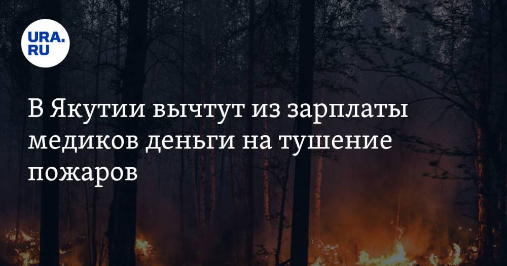 В Якутии вычтут из зарплаты медиков деньги на тушение пожаров