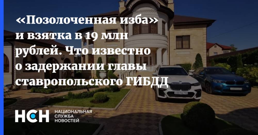 «Позолоченная изба» и взятка в 19 млн рублей. Что известно о задержании главы ставропольского ГИБДД