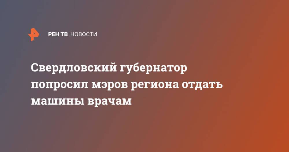 Свердловский губернатор попросил мэров региона отдать машины врачам