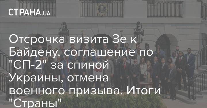 Отсрочка визита Зе к Байдену, соглашение по "СП-2" за спиной Украины, отмена военного призыва. Итоги "Страны"