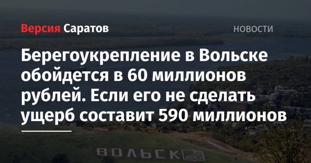 Берегоукрепление в Вольске обойдется в 60 миллионов рублей. Если его не сделать, ущерб составит 590 миллионов
