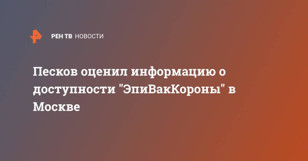 Песков оценил информацию о доступности "ЭпиВакКороны" в Москве
