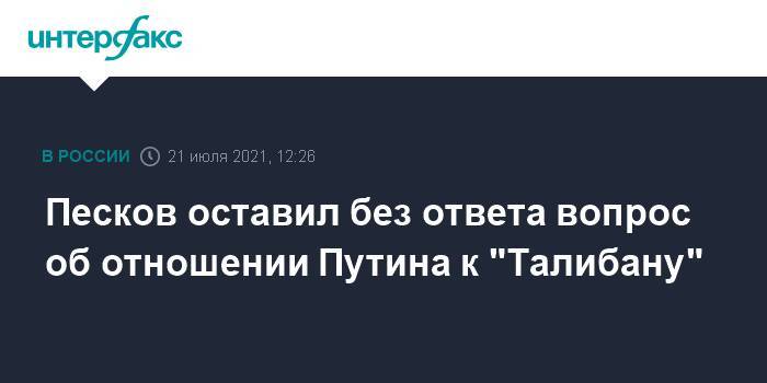 Песков оставил без ответа вопрос об отношении Путина к "Талибану"