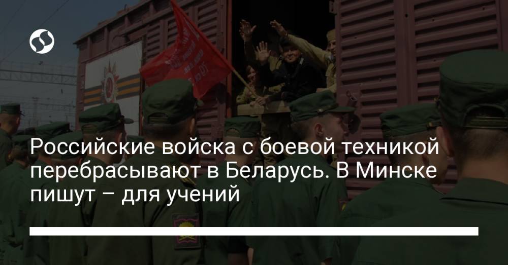 Российские войска с боевой техникой перебрасывают в Беларусь. В Минске пишут – для учений
