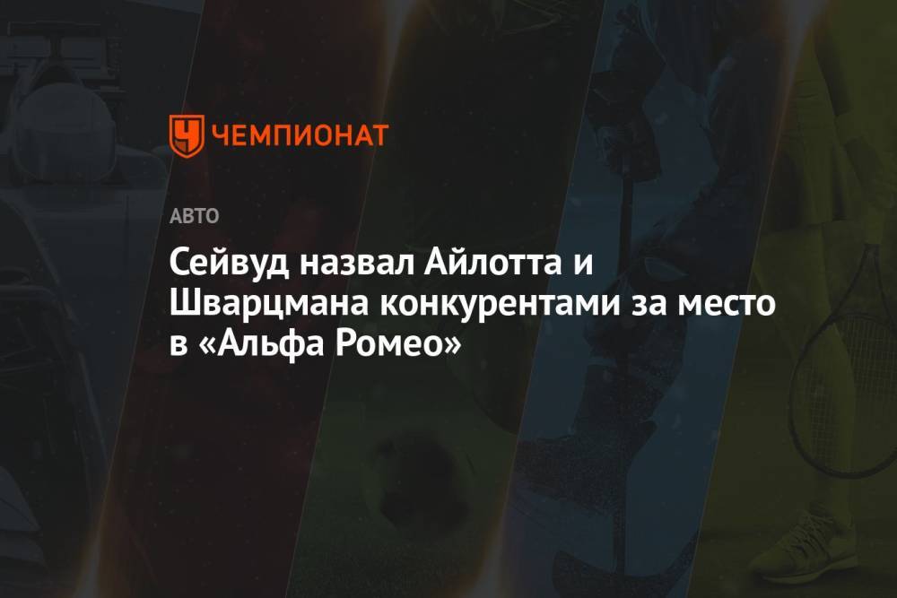 Сейвуд назвал Айлотта и Шварцмана конкурентами за место в «Альфа Ромео»