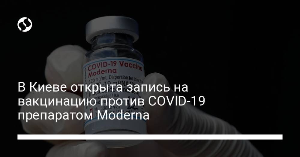 В Киеве открыта запись на вакцинацию против COVID-19 препаратом Moderna