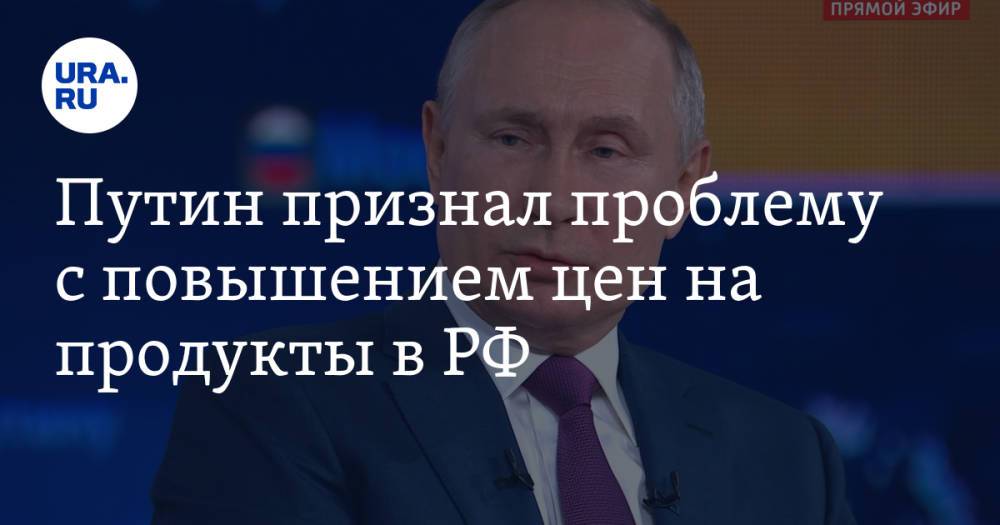 Путин признал проблему с повышением цен на продукты в РФ