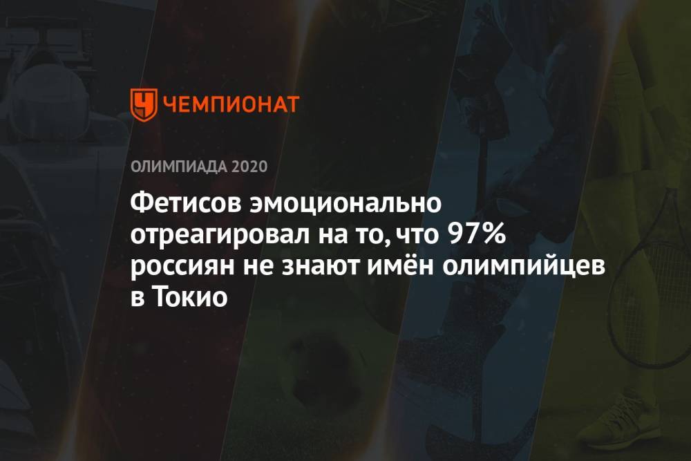 Фетисов эмоционально отреагировал на то, что 97% россиян не знают имён олимпийцев в Токио