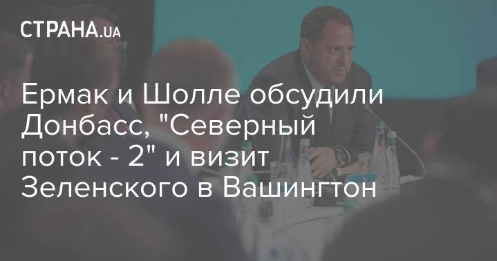 Ермак и Шолле обсудили Донбасс, "Северный поток - 2" и визит Зеленского в Вашингтон