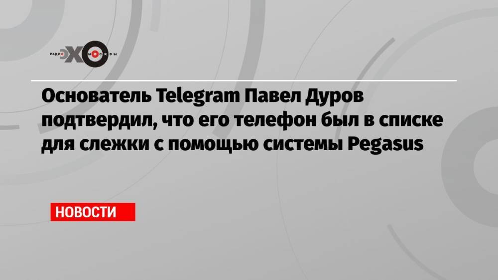 Основатель Telegram Павел Дуров подтвердил, что его телефон был в списке для слежки с помощью системы Pegasus