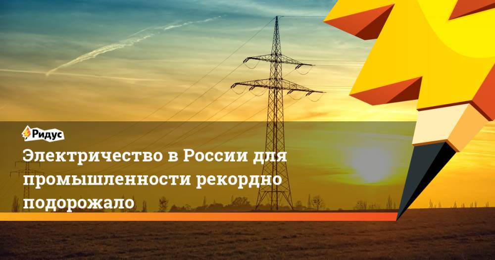 Электричество в России для промышленности рекордно подорожало