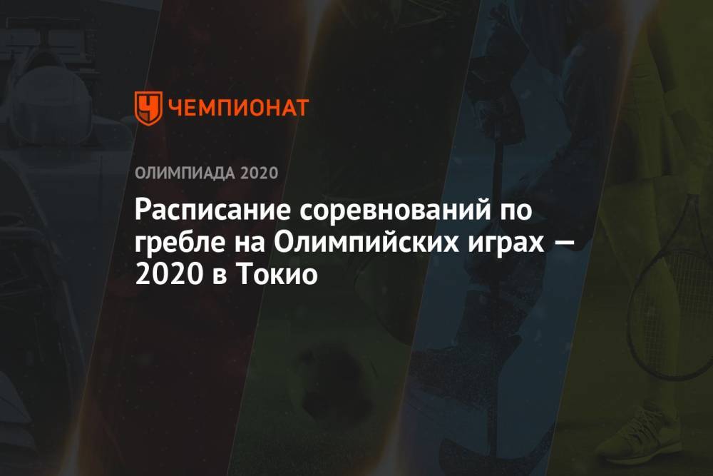 Гребля, Олимпиада-2020 в Токио — расписание соревнований, летние Олимпийские игры — 2021