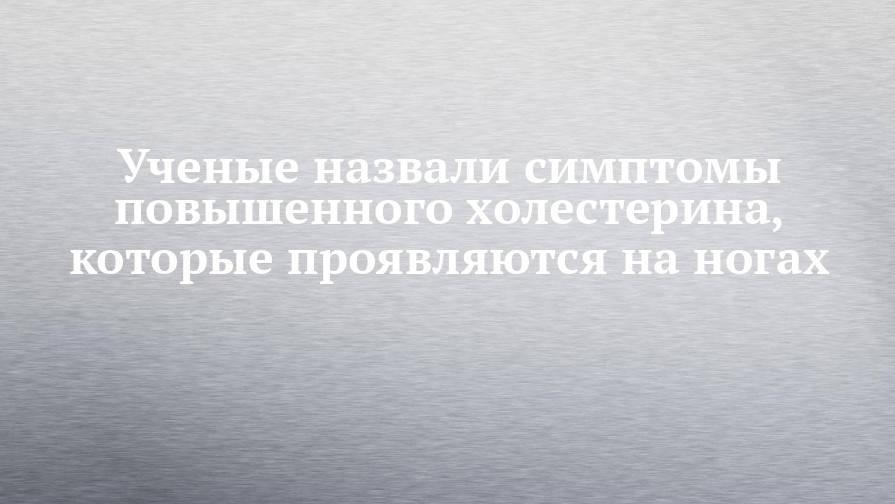 Ученые назвали симптомы повышенного холестерина, которые проявляются на ногах