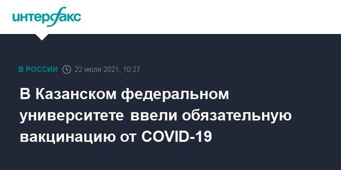 В Казанском федеральном университете ввели обязательную вакцинацию от COVID-19