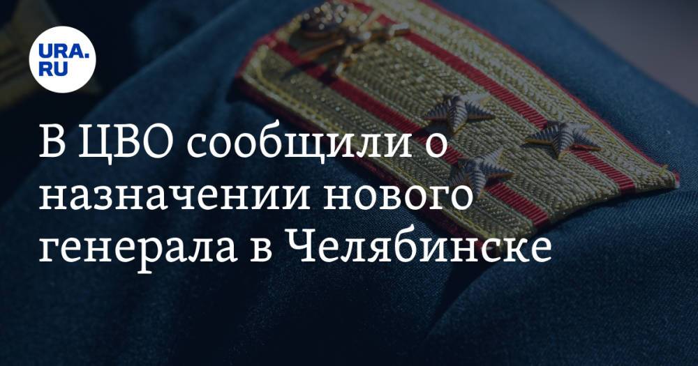В ЦВО сообщили о назначении нового генерала в Челябинске