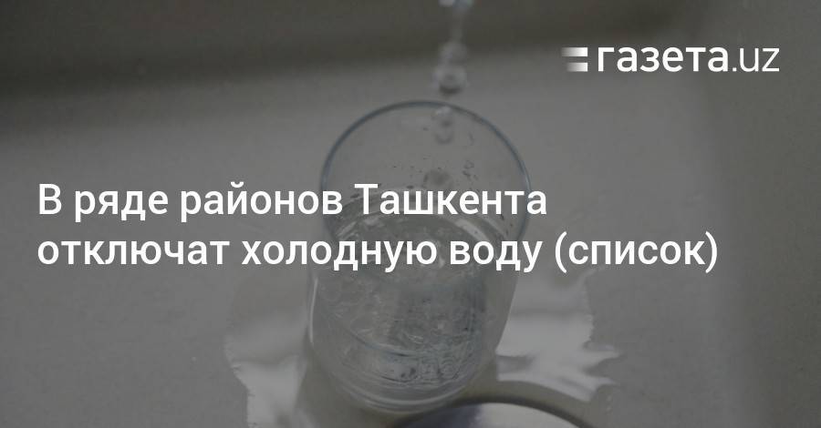В ряде районов Ташкента отключат холодную воду (список)
