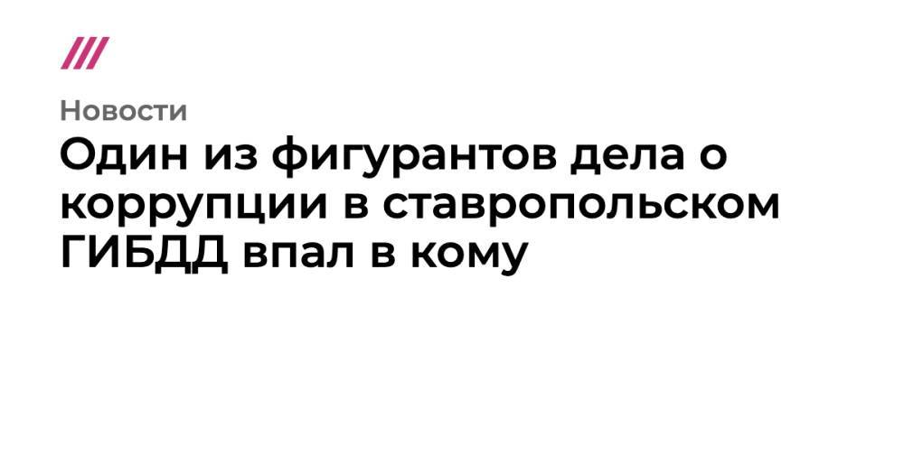 Один из фигурантов дела о коррупции в ставропольском ГИБДД впал в кому