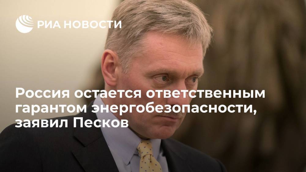 Пресс-секретарь президента Песков: Россия остается ответственным гарантом энергобезопасности