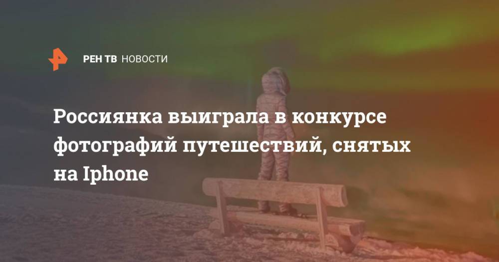 Россиянка выиграла в конкурсе фотографий путешествий, снятых на Iphone