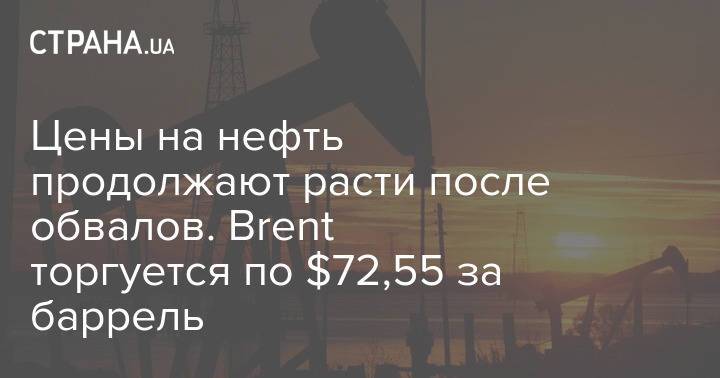 Цены на нефть продолжают расти после обвалов. Brent торгуется по $72,55 за баррель