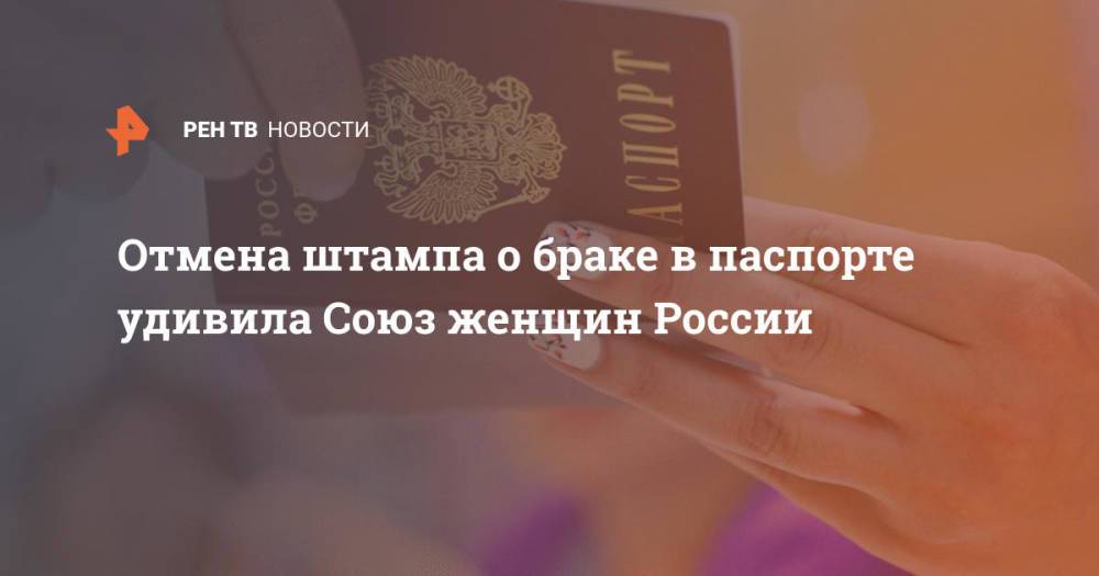Отмена штампа о браке в паспорте удивила Союз женщин России