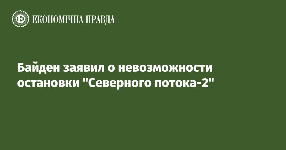 Байден заявил о невозможности остановки "Северного потока-2"