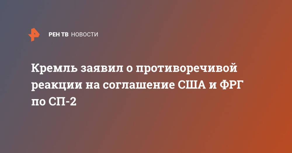 Кремль заявил о противоречивой реакции на соглашение США и ФРГ по СП-2