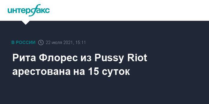 Рита Флорес из Pussy Riot арестована на 15 суток