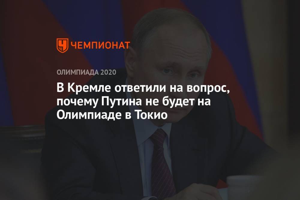 В Кремле ответили на вопрос, почему Путина не будет на Олимпиаде в Токио