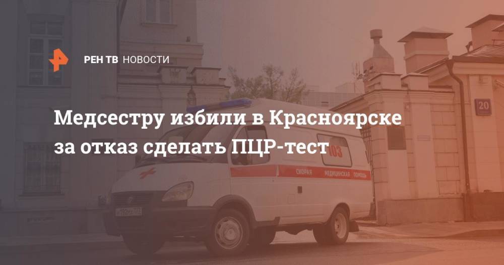 Медсестру избили в Красноярске за отказ сделать ПЦР-тест